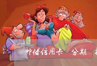 邮储信用卡 分期 提前还/2023090648693